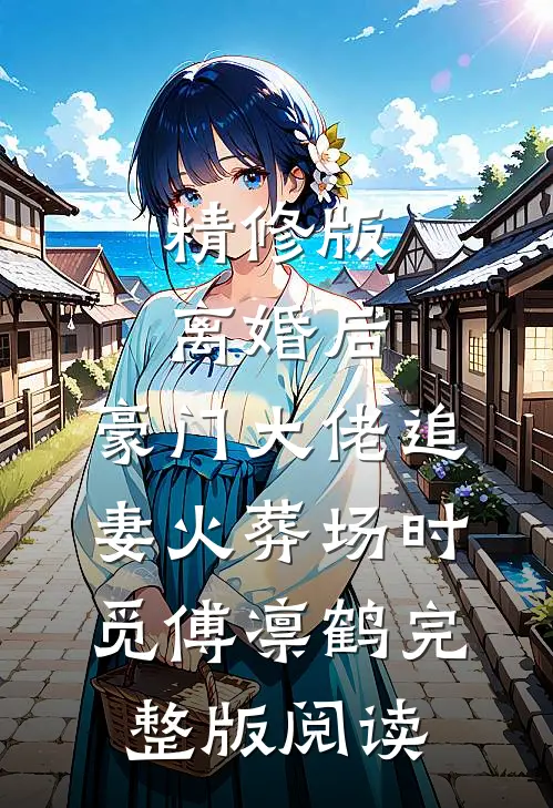 精修版离婚后,豪门大佬追妻火葬场时觅傅凛鹤完整版阅读