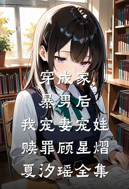 穿成家暴男后，我宠妻宠娃赎罪顾星熠夏汐瑶 全集