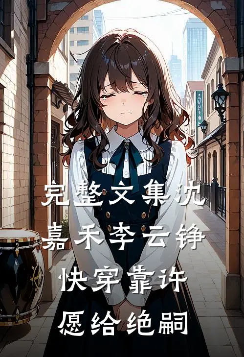 完整文集沈嘉禾李云铮快穿靠许愿给绝嗣