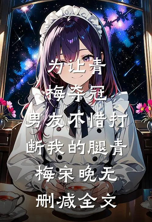 为让青梅夺冠，男友不惜打断我的腿青梅宋晚无删减全文