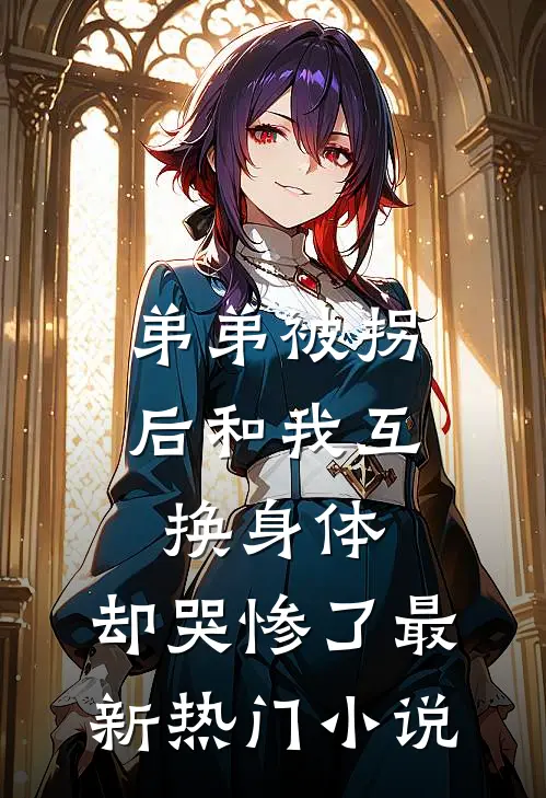 弟弟被拐后和我互换身体，却哭惨了最新热门小说