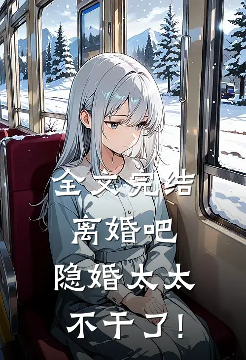 全文完结离婚吧,隐婚太太不干了!