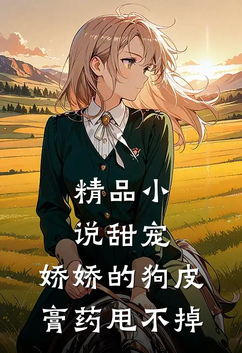 精品小说甜宠：娇娇的狗皮膏药甩不掉