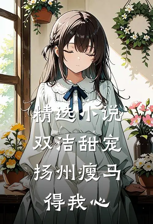 精选小说双洁甜宠：扬州瘦马得我心