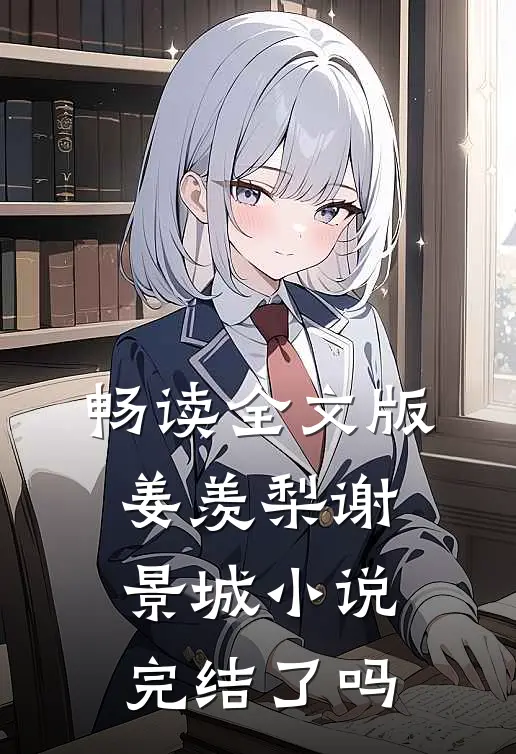 畅读全文版姜羡梨谢景城小说完结了吗
