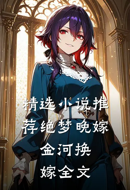 精选小说推荐绝梦晚嫁,金河换嫁全文