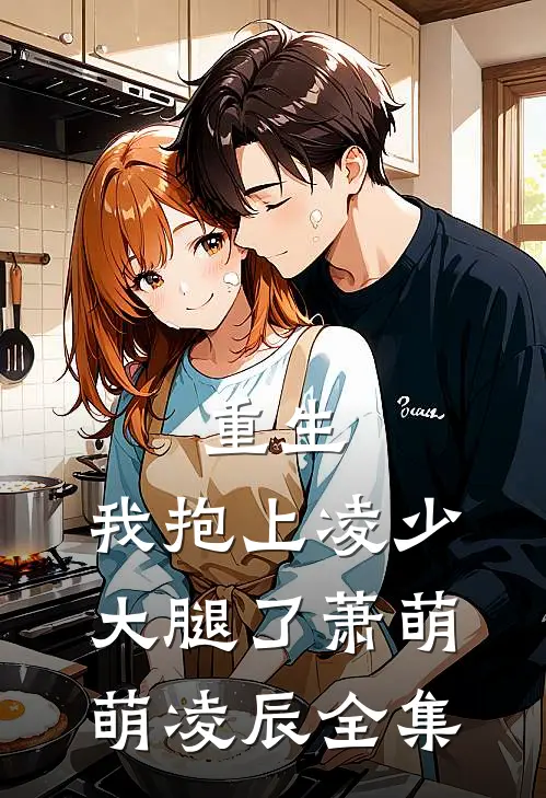 重生,我抱上凌少大腿了萧萌萌凌辰 全集免费观看
