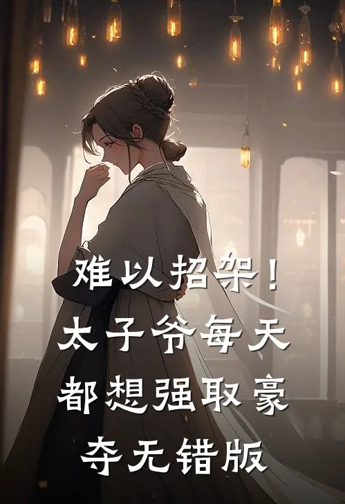 难以招架！太子爷每天都想强取豪夺无错版