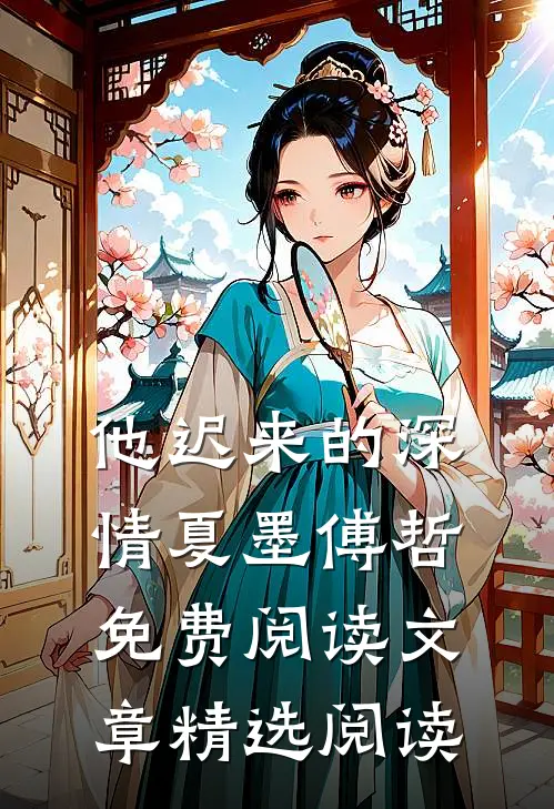 他迟来的深情 夏墨 傅哲免费阅读文章精选阅读