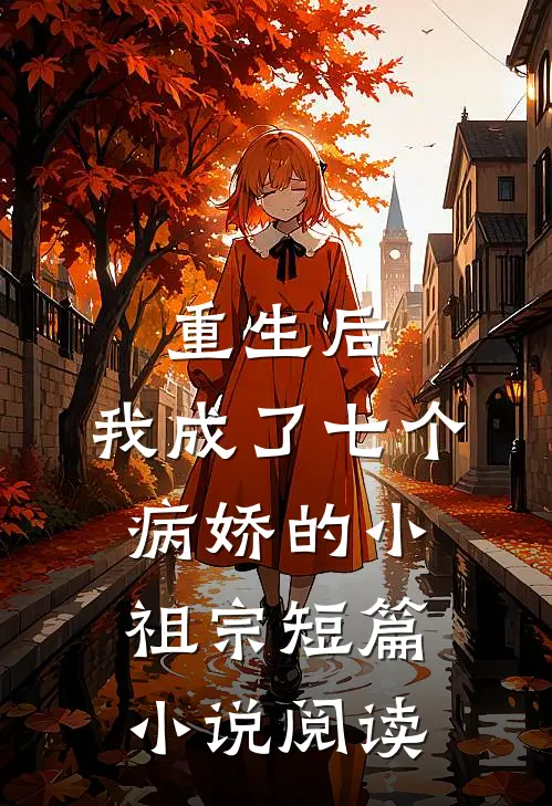 重生后，我成了七个病娇的小祖宗短篇小说阅读