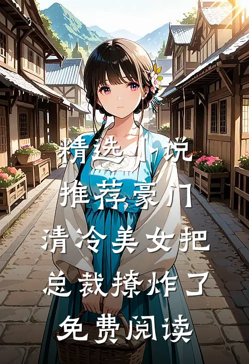 精选小说推荐豪门:清冷美女把总裁撩炸了免费阅读