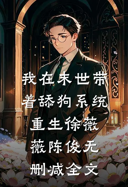 我在末世带着舔狗系统重生徐薇薇陈俊无删减全文