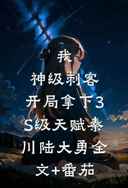 我，神级刺客，开局拿下3S级天赋秦川陆大勇全文+番茄