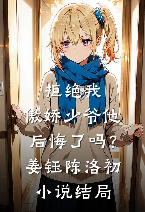 拒绝我，傲娇少爷他后悔了吗？姜钰陈洛初小说结局