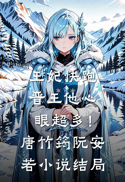 王妃快跑，晋王他心眼超多！唐竹筠阮安若小说结局