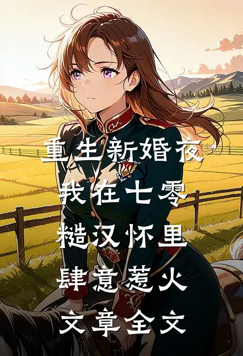 重生新婚夜，我在七零糙汉怀里肆意惹火文章全文