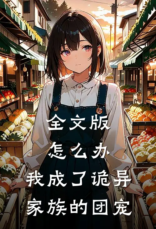 全文版怎么办，我成了诡异家族的团宠