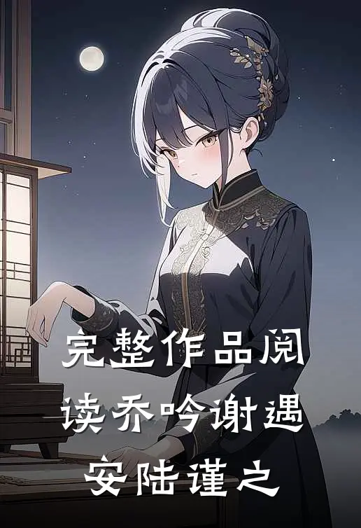 完整作品阅读乔吟谢遇安陆谨之