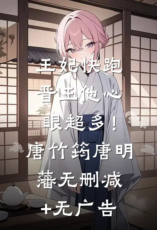 王妃快跑，晋王他心眼超多！唐竹筠唐明藩无删减+无广告
