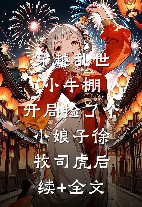 穿越乱世小牛棚，开局捡了个小娘子徐牧司虎后续+全文