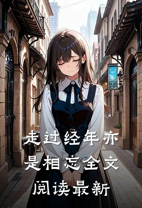 走过经年亦是相忘全文阅读最新版