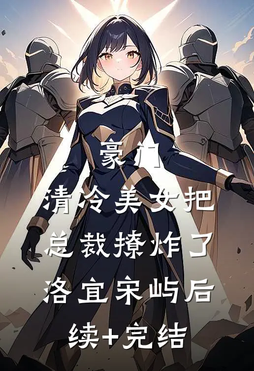 豪门：清冷美女把总裁撩炸了洛宜宋屿后续+完结