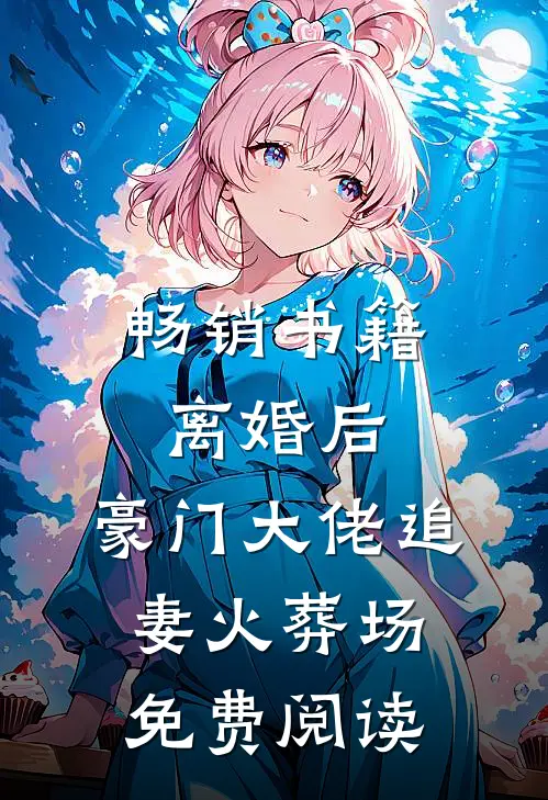 畅销书籍离婚后,豪门大佬追妻火葬场免费阅读
