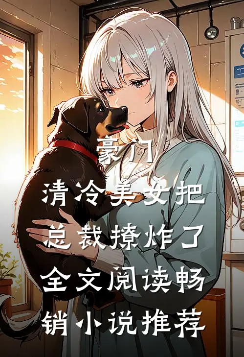 豪门:清冷美女把总裁撩炸了全文阅读畅销小说推荐