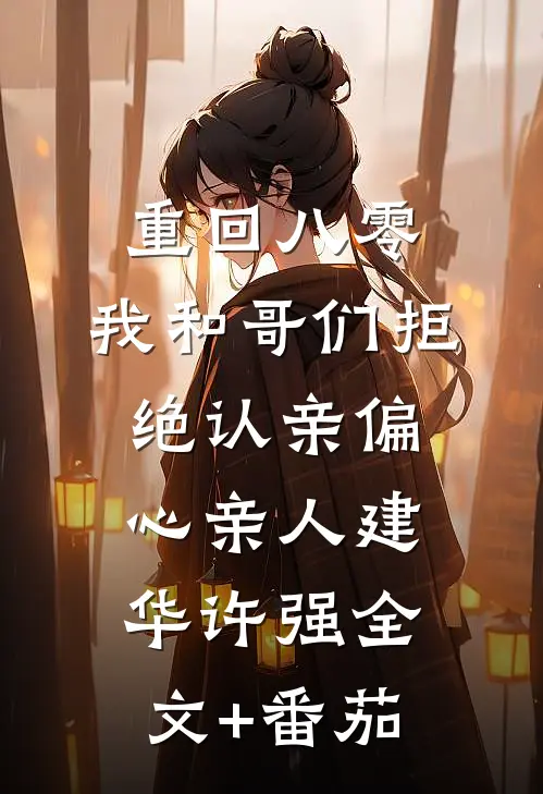 重回八零，我和哥们拒绝认亲偏心亲人建华许强全文+番茄