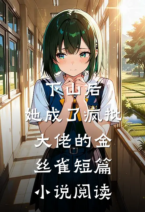 下山后，她成了疯批大佬的金丝雀短篇小说阅读