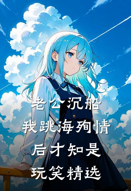 老公沉船，我跳海殉情后才知是玩笑精选