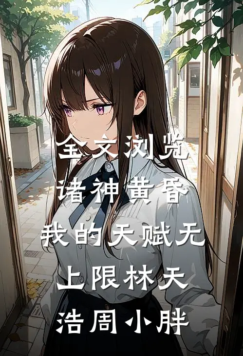 全文浏览诸神黄昏,我的天赋无上限林天浩周小胖