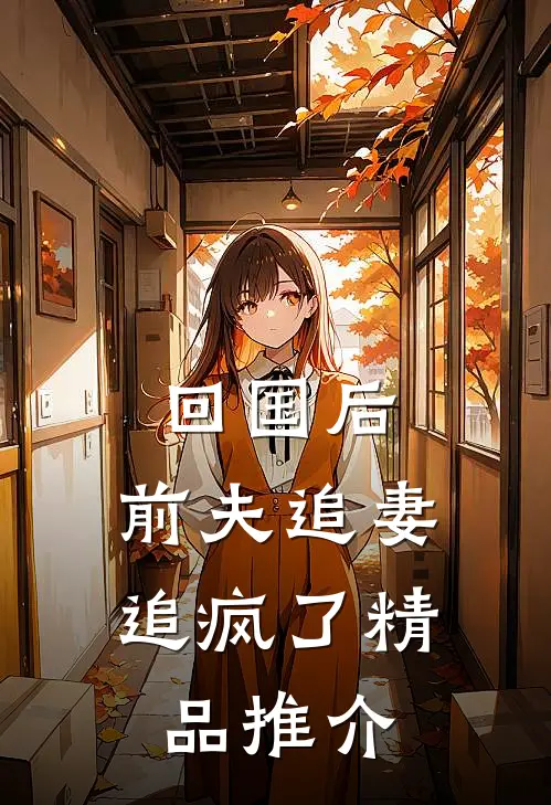 回国后，前夫追妻追疯了精品推介