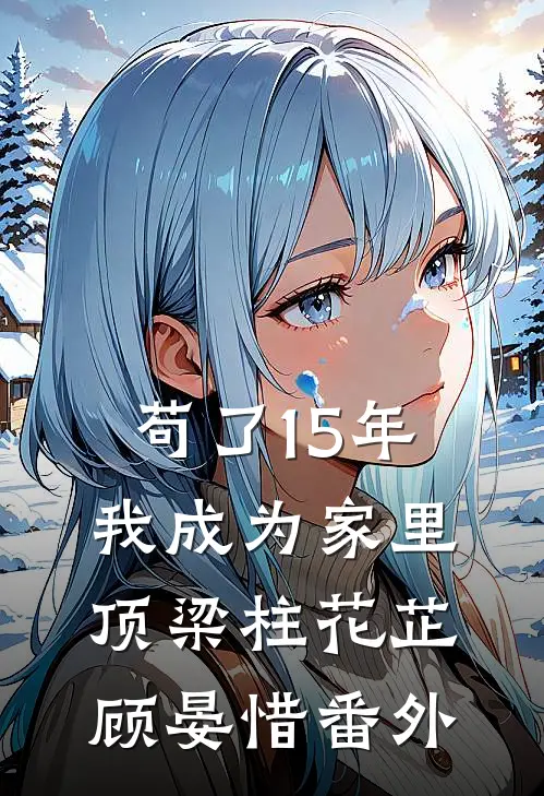 苟了15年，我成为家里顶梁柱花芷顾晏惜番外
