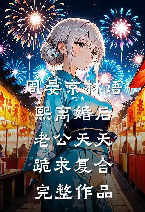 周晏京林语熙离婚后老公天天跪求复合完整作品