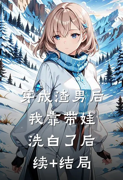 穿成渣男后，我靠带娃洗白了后续+结局