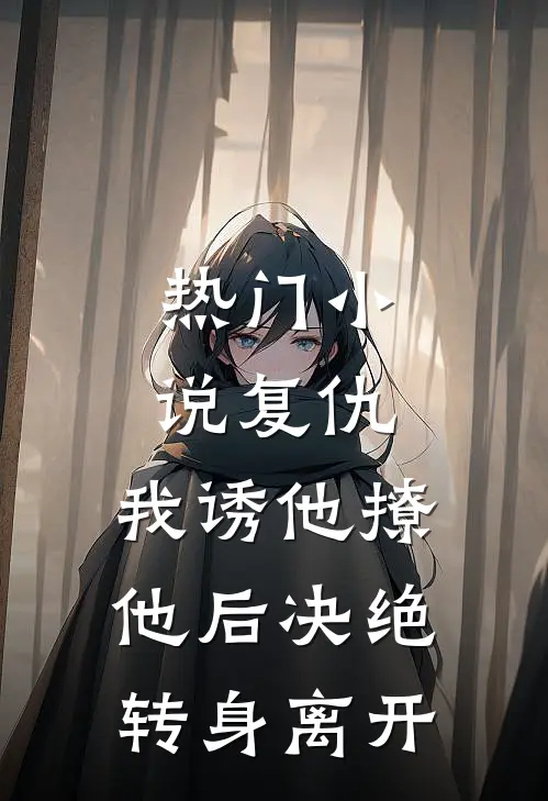 热门小说复仇：我诱他撩他后决绝转身离开