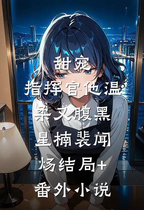 甜宠：指挥官他温柔又腹黑星楠裴闻炀结局+番外小说