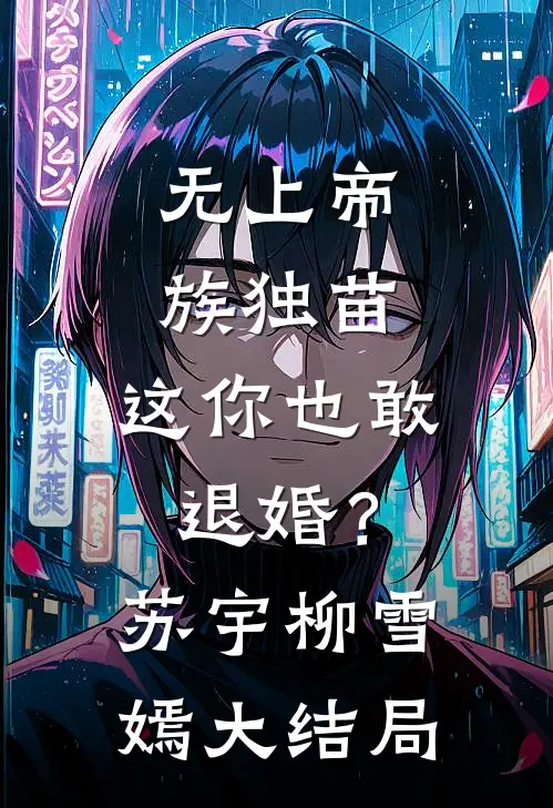无上帝族独苗，这你也敢退婚？苏宇柳雪嫣大结局