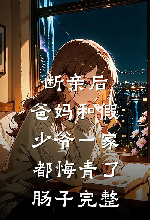 断亲后，爸妈和假少爷一家都悔青了肠子完整
