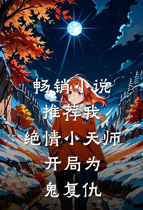 畅销推荐我,绝情小天师,开局为鬼复仇的