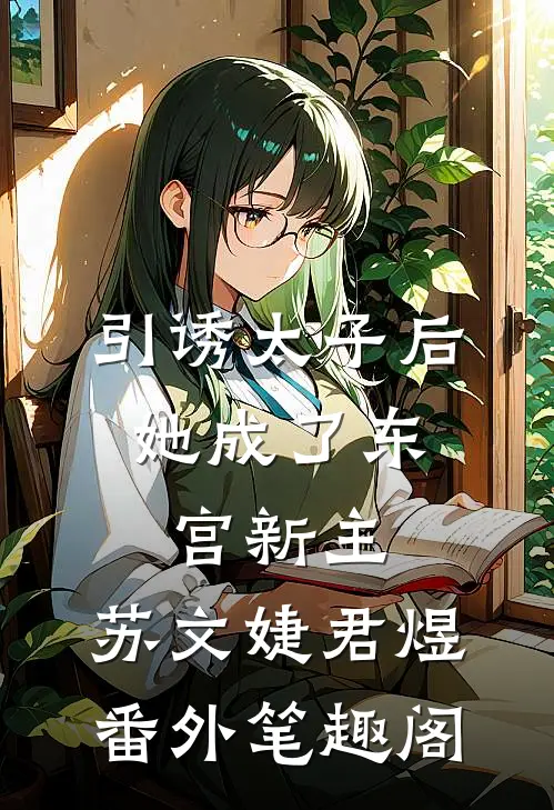 引诱太子后，她成了东宫新主：苏文婕君煜番外笔趣阁