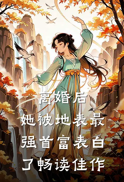 离婚后，她被地表最强首富表白了畅读佳作