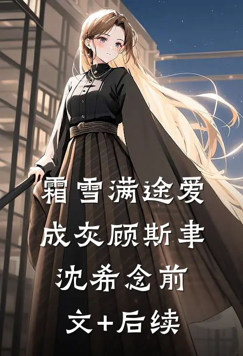 霜雪满途爱成灰顾斯聿沈希念前文+后续
