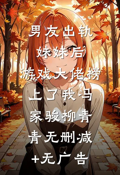 男友出轨妹妹后，游戏大佬榜上了我冯家骏柳青青无删减+无广告