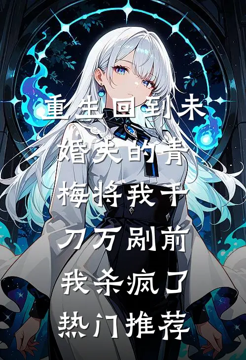 重生回到未婚夫的青梅将我千刀万剐前，我杀疯了热门推荐