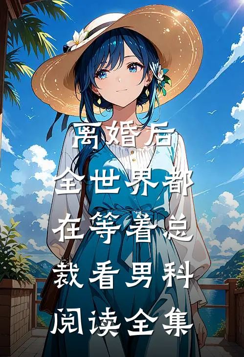 离婚后，全世界都在等着总裁看男科阅读全集