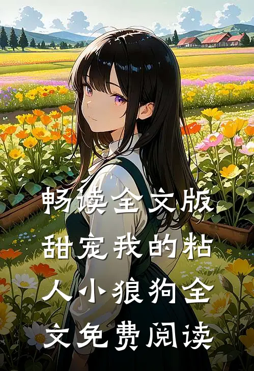 畅读全文版甜宠我的粘人小狼狗全文免费阅读