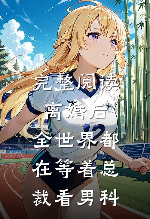 完整阅读离婚后，全世界都在等着总裁看男科