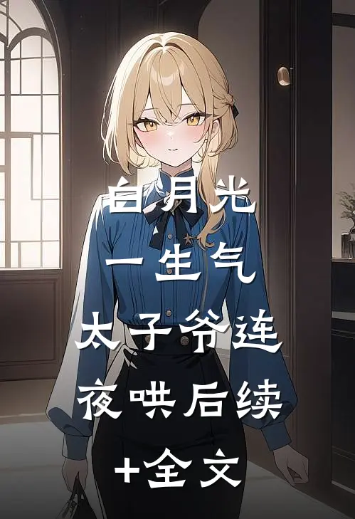 白月光一生气，太子爷连夜哄后续+全文